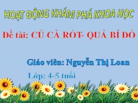 Bài giảng Hoạt động khám phá khoa học Lớp Chồi - Đề tài: Củ cà rốt - Quả bí đỏ - Nguyễn Thị Loan