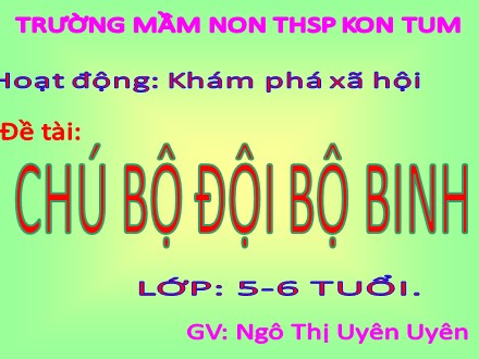 Bài giảng Hoạt động khám phá xã hội Lớp Lá - Đề tài: Chú bộ đội bộ binh - Ngô Thị Uyên Uyên