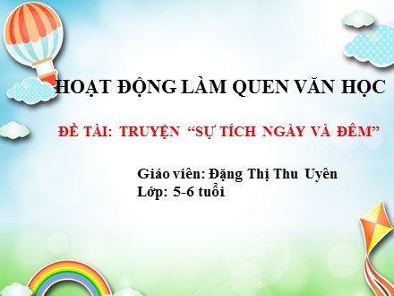 Bài giảng Hoạt động làm quen văn học Lớp Lá - Đề tài: Truyện “Sự tích ngày và đêm” - Đặng Thị Thu Uyên