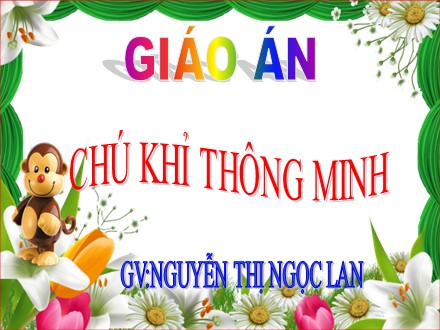 Bài giảng Hoạt động làm quen văn học Lớp Mầm - Đề tài: Chú khỉ thông minh - Nguyễn Thị Ngọc Lan