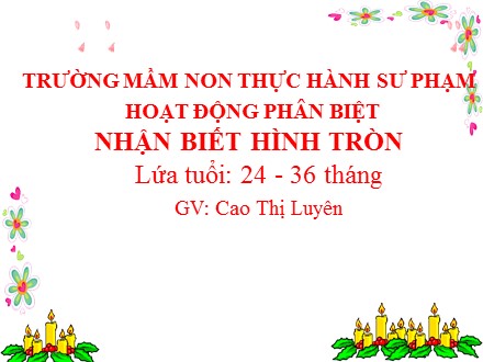 Bài giảng Hoạt động phân biệt Lớp Nhóm trẻ 24-36 tháng - Đề tài: Nhận biết hình tròn - Cao Thị Luyên