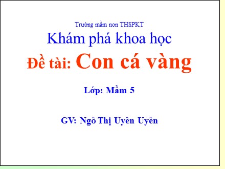 Bài giảng Khám phá khoa học Lớp Mầm - Đề tài: Con cá vàng - Ngô Thị Uyên Uyên