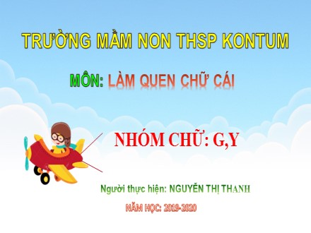 Bài giảng Làm quen chữ cái Lớp Lá - Đề tài: Làm quen nhóm chữ G, Y - Năm học 2019-2020 - Nguyễn Thị Thanh