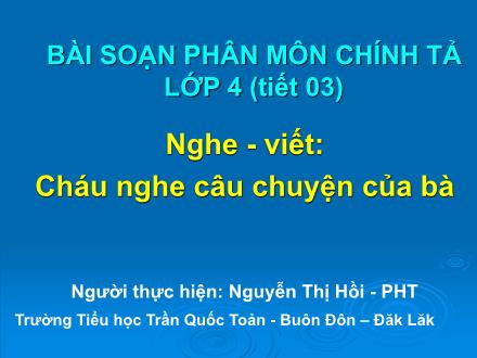 Bài giảng Chính tả Lớp 4 - Tiết 03, Bài (Nghe-viết): Cháu nghe câu chuyện của bà - Nguyễn Thị Hồi