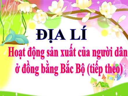 Bài giảng Địa lí Lớp 4 - Tuần 15, Bài: Hoạt động sản xuất của người dân ở Đồng bằng Bắc Bộ (Tiếp theo) - Nguyễn Thị Liểu