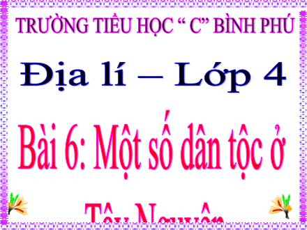 Bài giảng Địa lí Lớp 4 - Tuần 7, Bài 6: Một số dân tộc ở Tây Nguyên - Trường tiểu học C Bình Phú