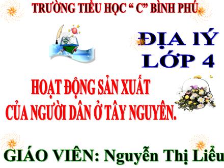 Bài giảng Địa lí Lớp 4 - Tuần 9, Bài: Hoạt động sản xuất của người dân ở Tây Nguyên (Tiếp theo) - Năm học 2021-2022 - Nguyễn Thị Liểu