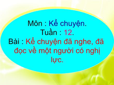 Bài giảng Kể chuyện Lớp 4 - Tiết 12, Bài: Kể chuyện đã nghe, đã đọc về một người có nghị lực