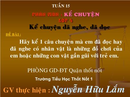 Bài giảng Kể chuyện Lớp 4 - Tiết 15, Bài: Kể chuyện đã nghe, đã đọc - Nguyễn Hữu Lắm