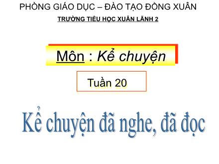 Bài giảng Kể chuyện Lớp 4 - Tiết 20, Bài: Kể chuyện đã nghe, đã đọc - Trường tiểu học Xuân Lãnh 2