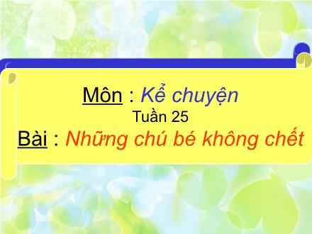 Bài giảng Kể chuyện Lớp 4 - Tiết 25, Bài: Những chú bé không chết