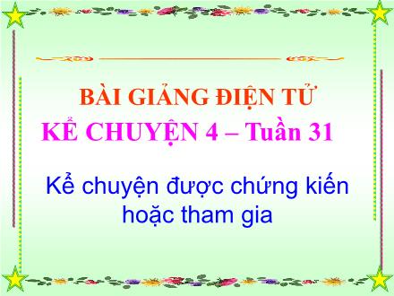 Bài giảng Kể chuyện Lớp 4 - Tiết 31, Bài: Kể chuyện được chứng kiến hoặc tham gia