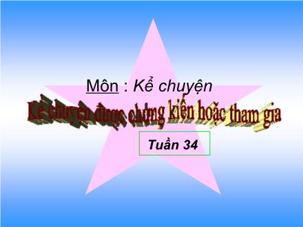 Bài giảng Kể chuyện Lớp 4 - Tiết 34, Bài: Kể chuyện được chứng kiến hoặc tham gia