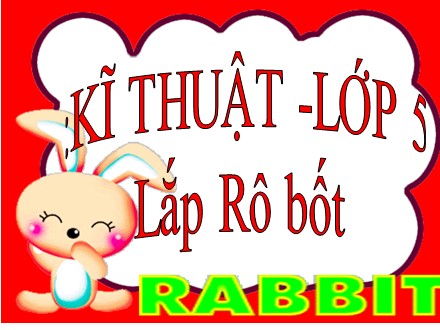 Bài giảng Kĩ thuật Lớp 5 - Bài: Lắp Rô bốt Bài giảng Kĩ thuật Lớp 5 - Bài: Lắp Rô bốt