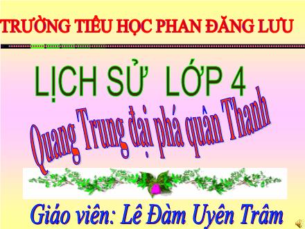 Bài giảng Lịch sử Lớp 4 - Tiết 29, Bài 25: Quang trung đại phá quân Thanh (Năm 1789) - Lê Đàm Uyên Trâm