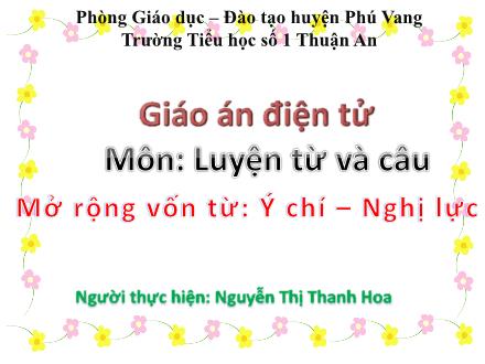 Bài giảng Luyện từ và câu Lớp 4 - Tiết 25, Bài: Mở rộng vốn từ Ý chí, Nghị lực - Nguyễn Thị Thanh Hoa