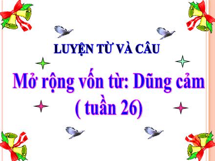 Bài giảng Luyện từ và câu Lớp 4 - Tuần 25+26, Bài: Mở rộng vốn từ Dũng cảm (Tiếp theo) - Năm học 2018-2019