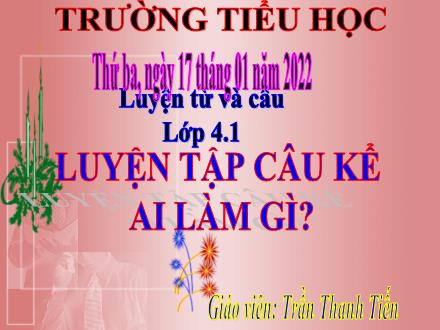 Bài giảng môn Luyện từ và câu Lớp 4 - Tuần 20, Bài: Luyện tập về câu kể Ai làm gì - Năm học 2021-2022 - Trần Thanh Tiến