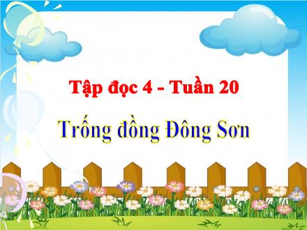 Bài giảng Tập đọc Lớp 4 - Tuần 20, Bài: Trống đồng Đông Sơn