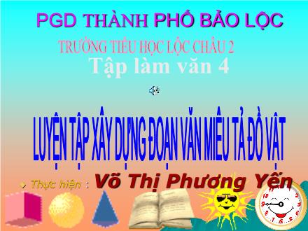 Bài giảng Tập làm văn Lớp 4 - Tiết 33, Bài: Luyện tập xây dựng đoạn văn miêu tả - Võ Thị Phương Yến