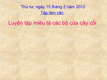 Bài giảng Tập làm văn Lớp 4 - Tiết 43, Bài: Luyện tập miêu tả các bộ của cây cối