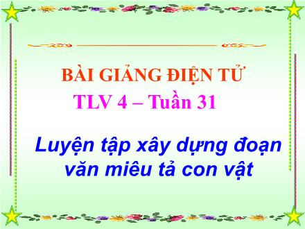 Bài giảng Tập làm văn Lớp 4 - Tiết 59, Bài: Luyện tập xây dựng đoạn văn miêu tả con vật