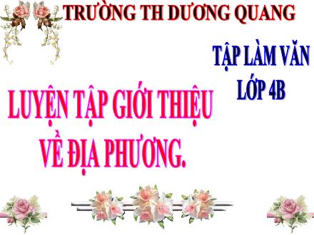 Bài giảng Tập làm văn Lớp 4 - Tuần 20, Bài: Luyện tập giới thiệu về địa phương - Năm học 2021-2022 - Trường tiểu học Dương Quang