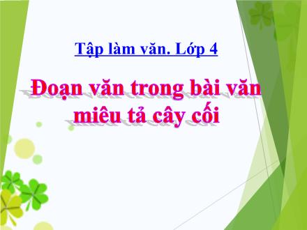 Bài giảng Tập làm văn Lớp 4 - Tuần 23, Bài: Đoạn văn trong bài văn miêu tả cây cối