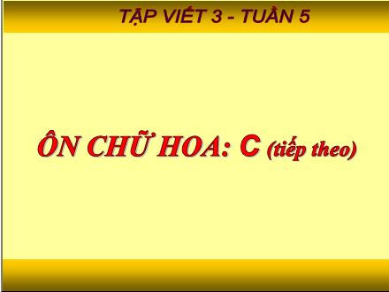 Bài giảng Tập viết Lớp 3 - Tuần 5, Bài: Ôn chữ hoa C (Tiếp theo)