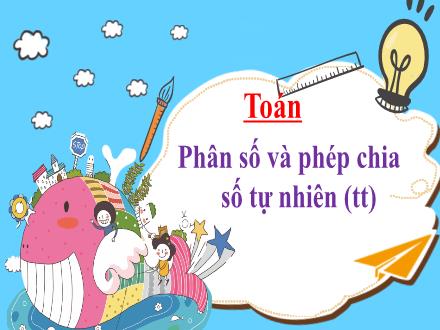 Bài giảng Toán Lớp 4 - Bài 63: Phân số và phép chia số tự nhiên (Tiếp theo) - Năm học 2021-2022