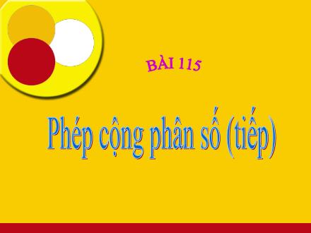 Bài giảng Toán Lớp 4 - Tiết 114, Bài 115: Phép cộng phân số (Tiếp theo)