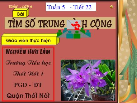 Bài giảng Toán Lớp 4 - Tiết 22, Bài: Tìm số trung bình cộng - Nguyễn Hữu Lắm