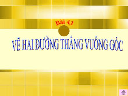 Bài giảng Toán Lớp 4 - Tiết 42, Bài 43: Vẽ hai đường thẳng vuông góc