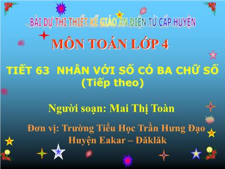 Bài giảng Toán Lớp 4 - Tiết 63, Bài: Nhân với số có ba chữ số (Tiếp theo) - Mai Thị Toàn