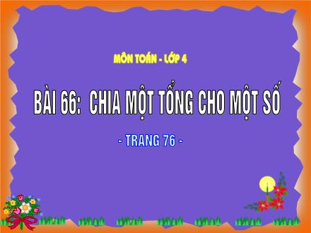 Bài giảng Toán Lớp 4 - Tiết 66, Bài 66: Chia một tổng cho một số