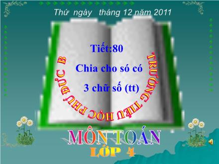 Bài giảng Toán Lớp 4 - Tiết 80, Bài: Chia cho số có ba chữ (Tiếp theo) - Trường tiểu học Phú Đức B