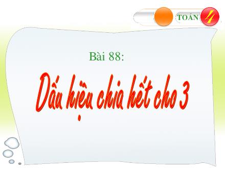 Bài giảng Toán Lớp 4 - Tiết 87, Bài 88: Dấu hiệu chia hết cho 3