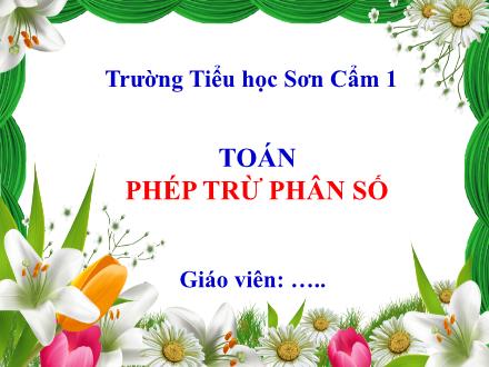 Bài giảng Toán Lớp 4 - Tuần 24, Bài: Phép trừ phân số - Trường Tiểu học Sơn Cẩm 1