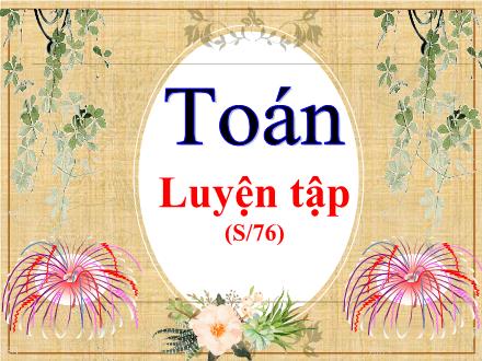 Bài giảng Toán Lớp 5 - Bài: Luyện tập (Tr.76)