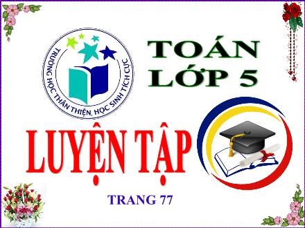 Bài giảng Toán Lớp 5 - Bài: Luyện tập (Tr.77)